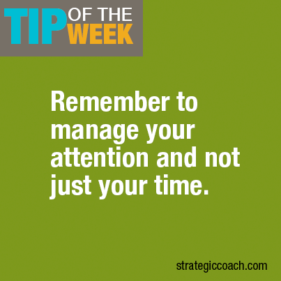 Remember to manage your attention and not just your time. (strategiccoach.com))