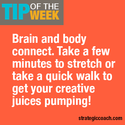 Tip Of The Week: Brain and body connect. Take a few minutes to stretch or take a quick walk to get your creative juices pumping!