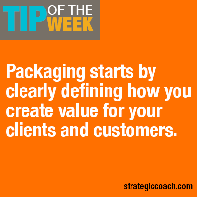 Tip Of The Week: Packaging starts by clearly defining how you create value for your clients and customers.