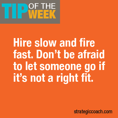 Tip Of The Week: Hire slow and fire fast. Don’t be afraid to let someone go if it’s not a right fit.