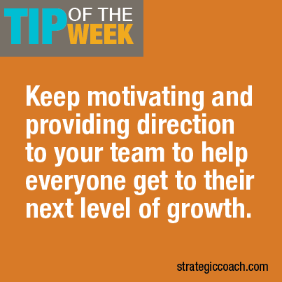 Tip Of The Week: Keep motivating and providing direction to your team  to help everyone get to their next level of growth.?