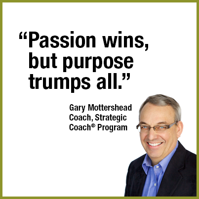 “Passion wins, but purpose trumps all.” Gary Mottershead