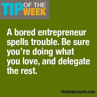 Tip Of The Week A bored entrepreneur spells trouble. Be sure you’re doing what you love — and delegate the rest.