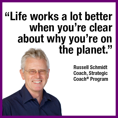 “Life works a lot better when you’re clear about why you’re on the planet.” Russell Schmidt