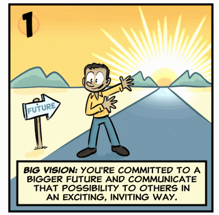Big Vision: You’re committed to a bigger future and communicate that possibility to others in an exciting, inviting way.