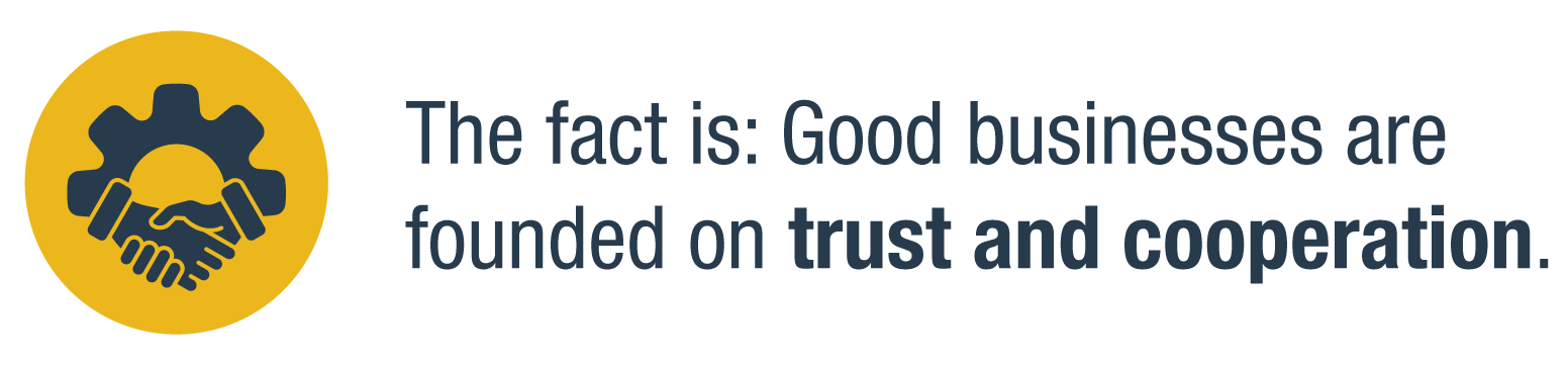 The fact is: Good businesses are founded on trust and cooperation.