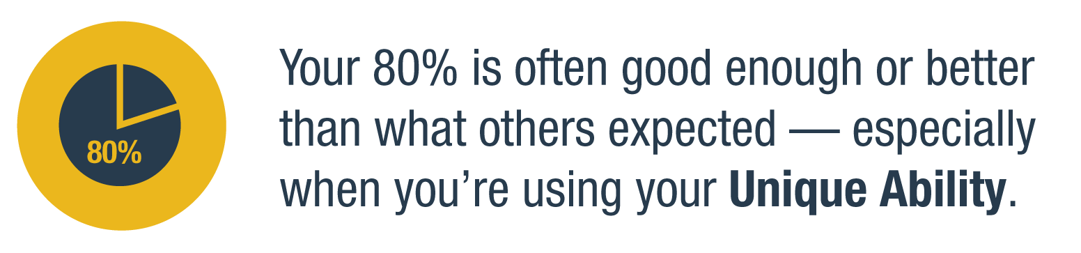 Your 80% is often good enough or better than what others expected — especially when you're using your Unique Ability.