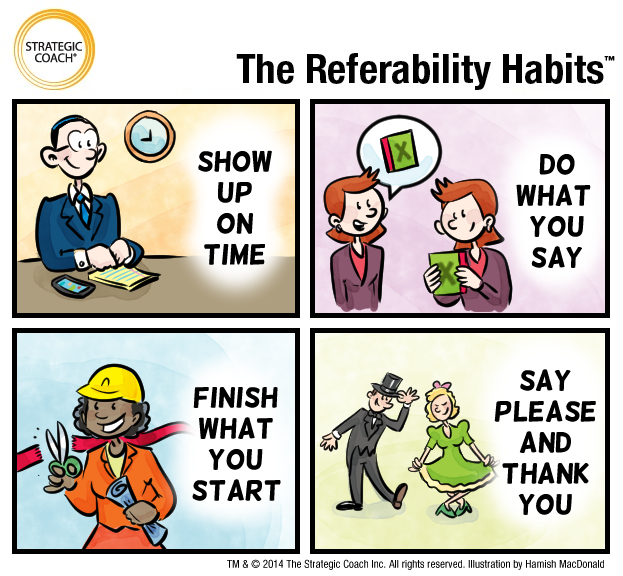 The Referability Habits. 1. Show Up On Time. 2. Do What You Say. 3. Finish What You Start. 4. Say Please And Thank You.