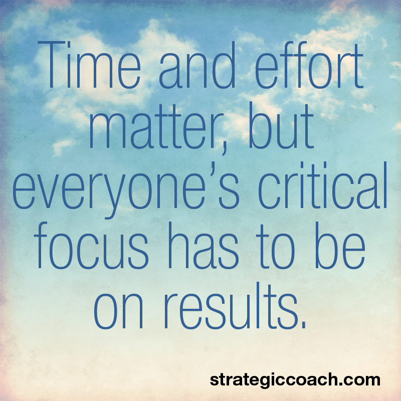 Time and effort matter, but everyone’s critical focus has to be on results.