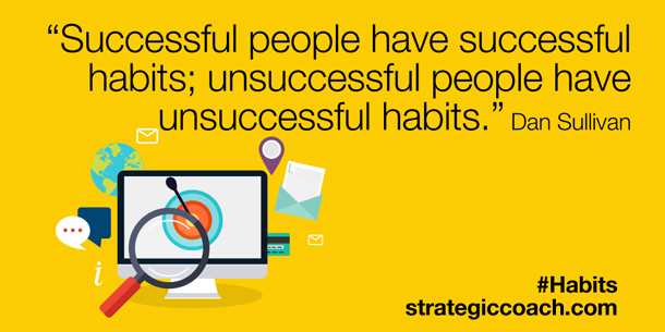 “Successful people have successful habits; unsuccessful people have unsuccessful habits.” Dan Sullivan