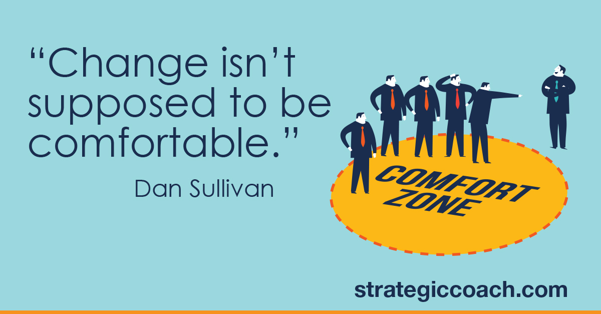 “Change isn’t supposed to be comfortable.” Dan Sullivan
